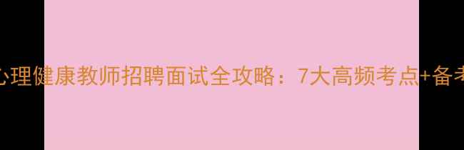 图片 泰州心理健康教师招聘面试全攻略：7大高频考点+备考技巧