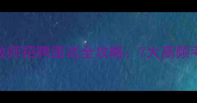 图片 泰州心理健康教师招聘面试全攻略：7大高频考点+备考技巧2