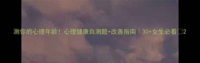 图片 测你的心理年龄！心理健康自测题+改善指南｜30+女生必看🌸2