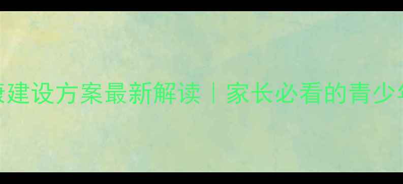 图片 浙江省心理健康建设方案最新解读｜家长必看的青少年心理防护指南