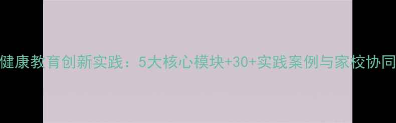 图片 海南中小学心理健康教育创新实践：5大核心模块+30+实践案例与家校协同方案（最新版）