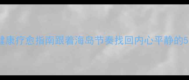 图片 海南心理健康疗愈指南跟着海岛节奏找回内心平静的5个秘境_12