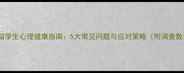 图片 海外留学生心理健康指南：5大常见问题与应对策略（附调查数据）2