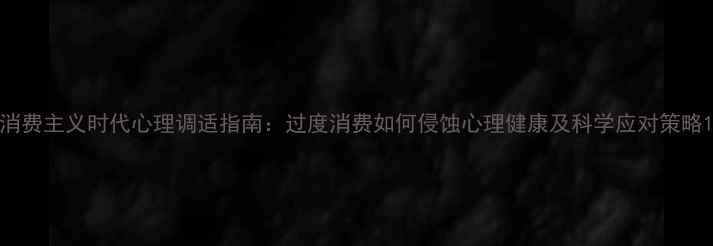 图片 消费主义时代心理调适指南：过度消费如何侵蚀心理健康及科学应对策略1