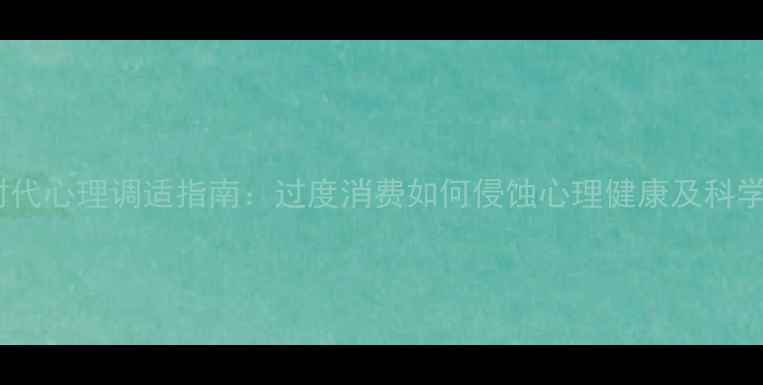 图片 消费主义时代心理调适指南：过度消费如何侵蚀心理健康及科学应对策略2