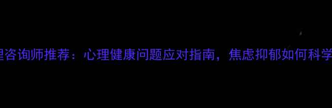 图片 淄博心理咨询师推荐：心理健康问题应对指南，焦虑抑郁如何科学改善？1