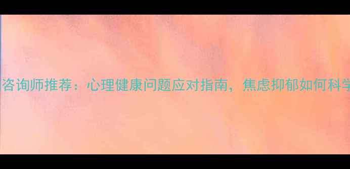 图片 淄博心理咨询师推荐：心理健康问题应对指南，焦虑抑郁如何科学改善？2