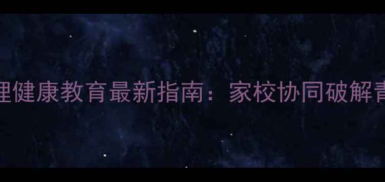 图片 深圳中小学心理健康教育最新指南：家校协同破解青少年心理难题