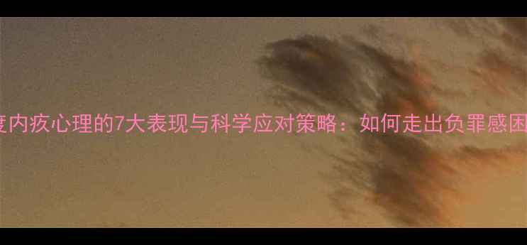 图片 深度内疚心理的7大表现与科学应对策略：如何走出负罪感困扰1