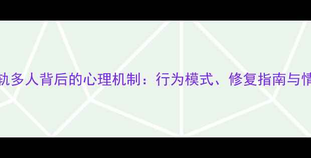 图片 深度出轨多人背后的心理机制：行为模式、修复指南与情感重建