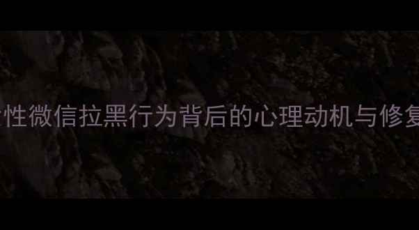 图片 深度女性微信拉黑行为背后的心理动机与修复策略2
