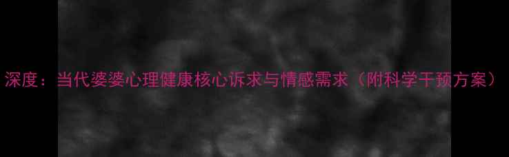图片 深度：当代婆婆心理健康核心诉求与情感需求（附科学干预方案）