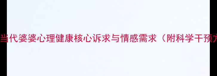 图片 深度：当代婆婆心理健康核心诉求与情感需求（附科学干预方案）2