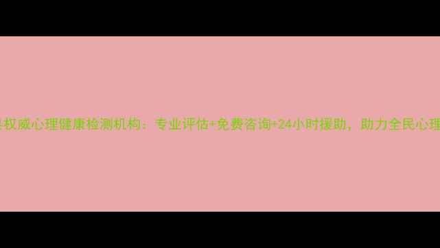 图片 清丰县权威心理健康检测机构：专业评估+免费咨询+24小时援助，助力全民心理健康2