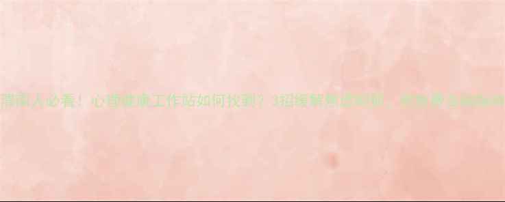 图片 渭南人必看！心理健康工作站如何找到？3招缓解焦虑抑郁，附免费咨询指南