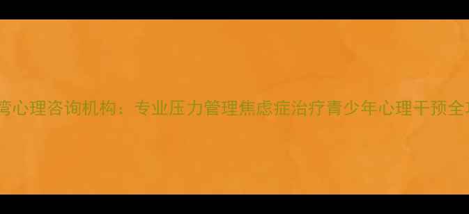 图片 湄洲湾心理咨询机构：专业压力管理焦虑症治疗青少年心理干预全攻略2