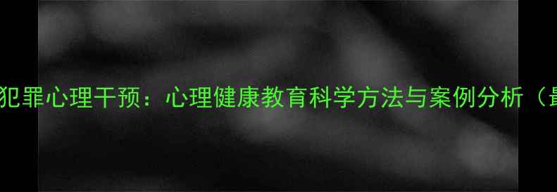图片 湖北青少年犯罪心理干预：心理健康教育科学方法与案例分析（最新指南）1