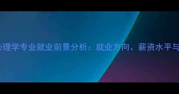 图片 湖南师范大学心理学专业就业前景分析：就业方向、薪资水平与职业发展建议2
