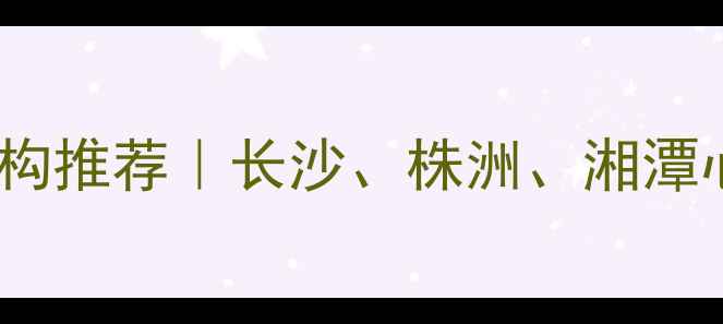 图片 湖南省心理咨询机构推荐｜长沙、株洲、湘潭心理健康服务指南1