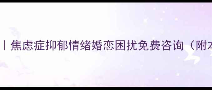 图片 湖州心理医生在线答疑｜焦虑症抑郁情绪婚恋困扰免费咨询（附本地心理科挂号攻略）2
