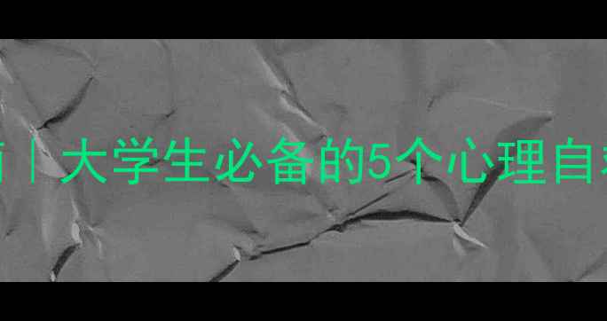 图片 滨州学院心理健康指南｜大学生必备的5个心理自救方法，开学季必看！
