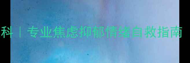 图片 濮阳人民医院心理科｜专业焦虑抑郁情绪自救指南（附就诊全攻略）2