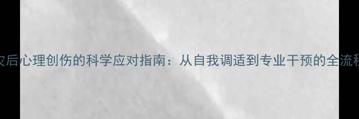 图片 灾后心理创伤的科学应对指南：从自我调适到专业干预的全流程