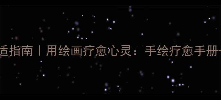 图片 灾后心理调适指南｜用绘画疗愈心灵：手绘疗愈手册+心理自测表