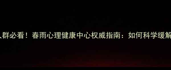 图片 焦虑抑郁人群必看！春雨心理健康中心权威指南：如何科学缓解心理压力1