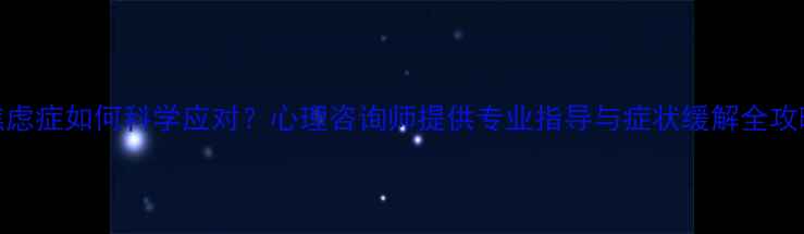 图片 焦虑症如何科学应对？心理咨询师提供专业指导与症状缓解全攻略