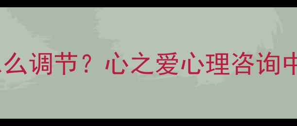图片 焦虑症抑郁情绪怎么调节？心之爱心理咨询中心专业疏导指南2
