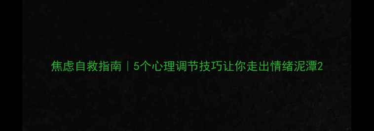 图片 焦虑自救指南｜5个心理调节技巧让你走出情绪泥潭2