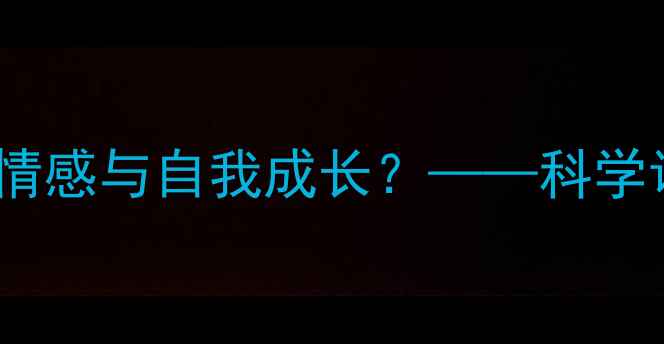图片 爱情中的心理健康：如何平衡情感与自我成长？——科学调节恋爱压力与沟通技巧指南1