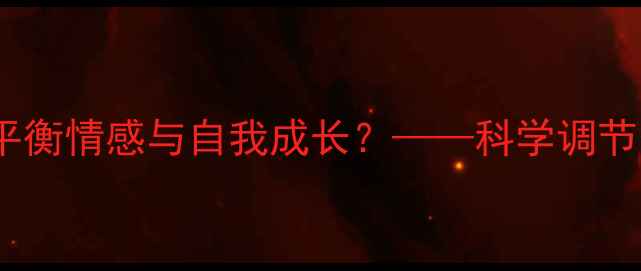 图片 爱情中的心理健康：如何平衡情感与自我成长？——科学调节恋爱压力与沟通技巧指南2
