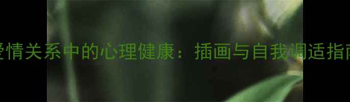图片 爱情关系中的心理健康：插画与自我调适指南