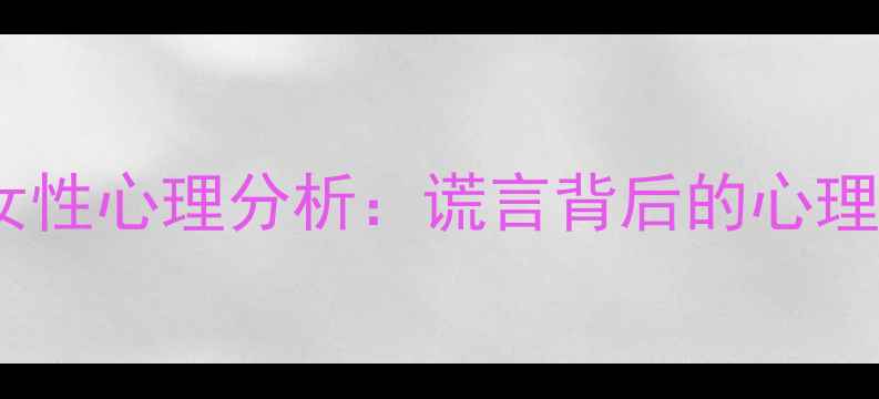 图片 爱撒谎的女性心理分析：谎言背后的心理健康密码1