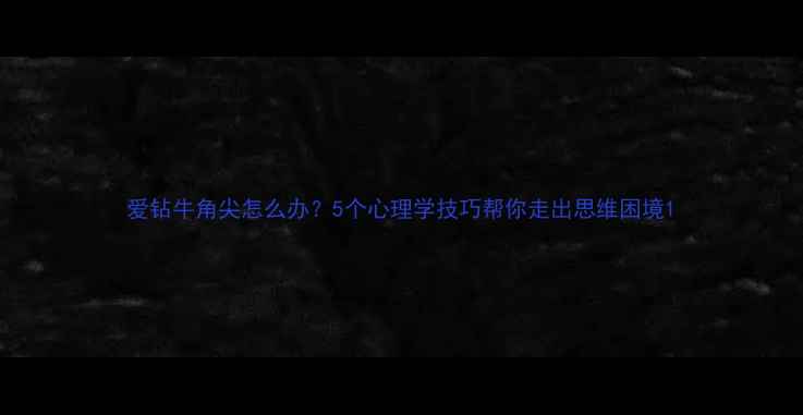 图片 爱钻牛角尖怎么办？5个心理学技巧帮你走出思维困境1