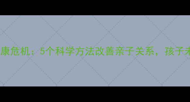 图片 父母心理健康危机：5个科学方法改善亲子关系，孩子未来更阳光1