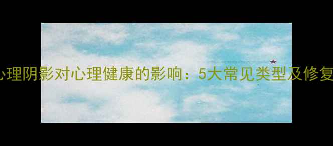 图片 父母心理阴影对心理健康的影响：5大常见类型及修复指南1