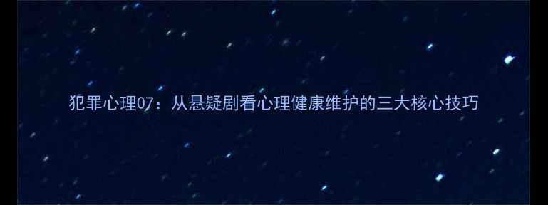 图片 犯罪心理07：从悬疑剧看心理健康维护的三大核心技巧
