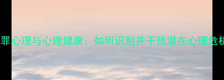 图片 犯罪心理与心理健康：如何识别并干预潜在心理危机2