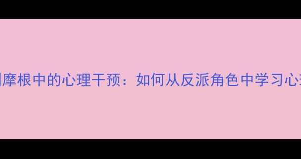 图片 犯罪心理剧摩根中的心理干预：如何从反派角色中学习心理健康维护