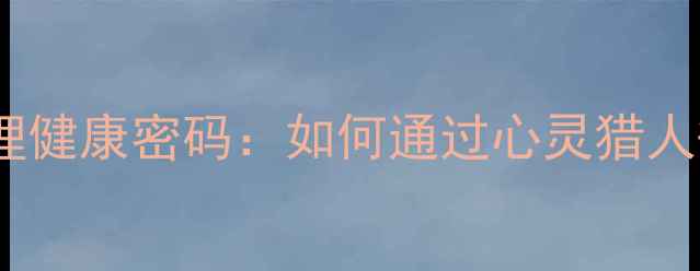 图片 犯罪心理剧背后的心理健康密码：如何通过心灵猎人等美剧提升心理韧性1