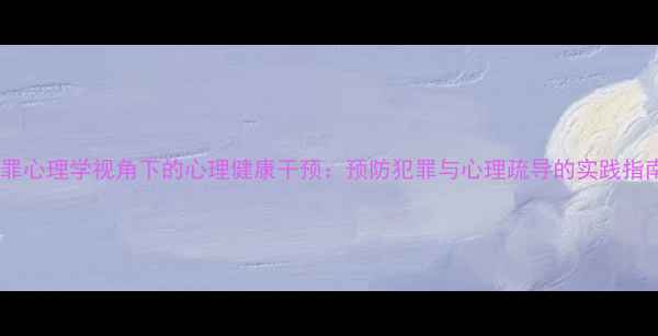 图片 犯罪心理学视角下的心理健康干预：预防犯罪与心理疏导的实践指南2