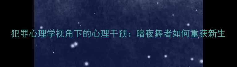 图片 犯罪心理学视角下的心理干预：暗夜舞者如何重获新生