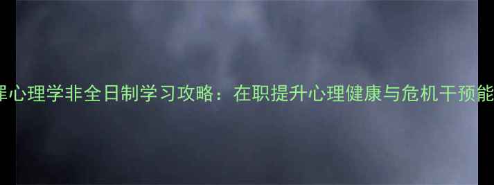 图片 犯罪心理学非全日制学习攻略：在职提升心理健康与危机干预能力1