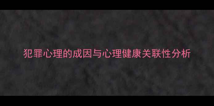 图片 犯罪心理的成因与心理健康关联性分析