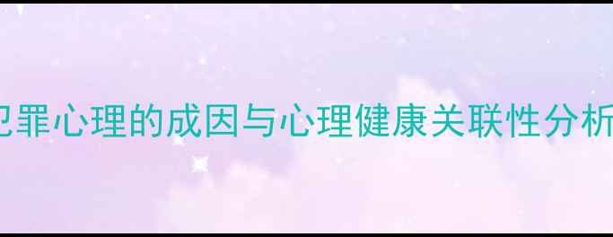 图片 犯罪心理的成因与心理健康关联性分析1