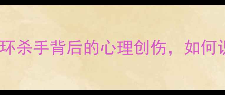 图片 犯罪心理第7集深度：连环杀手背后的心理创伤，如何识别身边的心理危机？✨