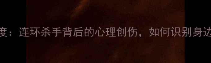 图片 犯罪心理第7集深度：连环杀手背后的心理创伤，如何识别身边的心理危机？✨1